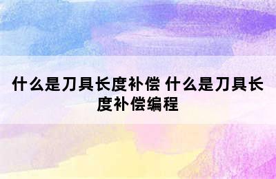 什么是刀具长度补偿 什么是刀具长度补偿编程